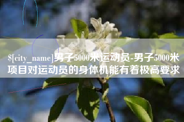 天门男子5000米运动员-男子5000米项目对运动员的身体机能有着极高要求