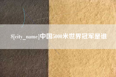 天门中国5000米世界冠军是谁