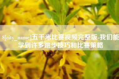 天门五千米比赛视频完整版-我们能学到许多跑步技巧和比赛策略