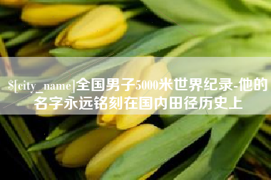天门全国男子5000米世界纪录-他的名字永远铭刻在国内田径历史上