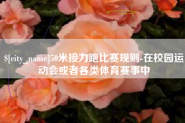 天门50米接力跑比赛规则-在校园运动会或者各类体育赛事中
