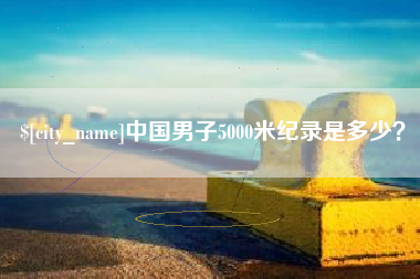天门中国男子5000米纪录是多少？