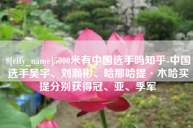 天门5000米有中国选手吗知乎-中国选手吴宇、刘瀚彬、哈那哈提·木哈买提分别获得冠、亚、季军