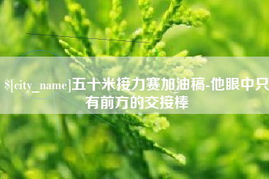 天门五十米接力赛加油稿-他眼中只有前方的交接棒