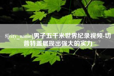 天门男子五千米世界纪录视频-切普特盖展现出强大的实力
