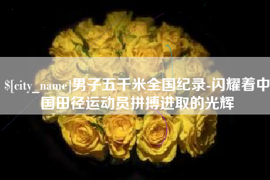 天门男子五千米全国纪录-闪耀着中国田径运动员拼搏进取的光辉