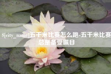 天门五千米比赛怎么跑-五千米比赛总是备受瞩目