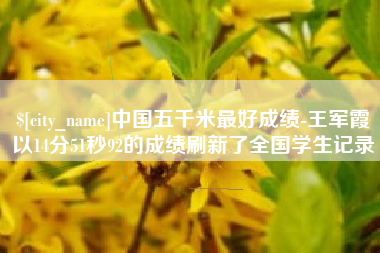 天门中国五千米最好成绩-王军霞以14分51秒92的成绩刷新了全国学生记录