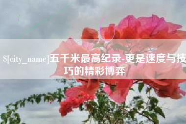 天门五千米最高纪录-更是速度与技巧的精彩博弈