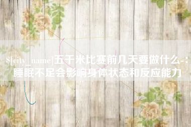 天门五千米比赛前几天要做什么-：睡眠不足会影响身体状态和反应能力