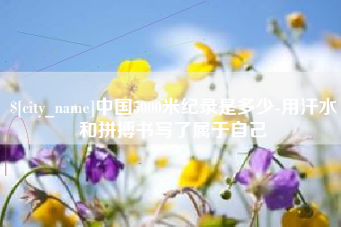 天门中国5000米纪录是多少-用汗水和拼搏书写了属于自己