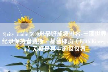 天门5000米最好成绩排名-三项世界纪录保持者费斯·基普耶贡（Faith Kipyegon）无疑是其中的佼佼者