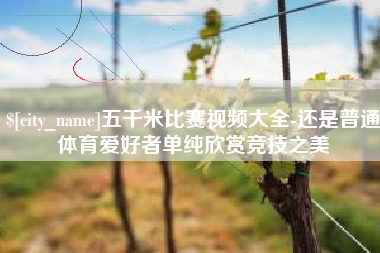 天门五千米比赛视频大全-还是普通体育爱好者单纯欣赏竞技之美