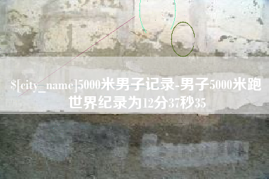 天门5000米男子记录-男子5000米跑世界纪录为12分37秒35