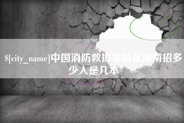 天门中国消防救援学院在河南招多少人是几本