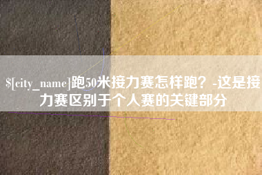 天门跑50米接力赛怎样跑？-这是接力赛区别于个人赛的关键部分