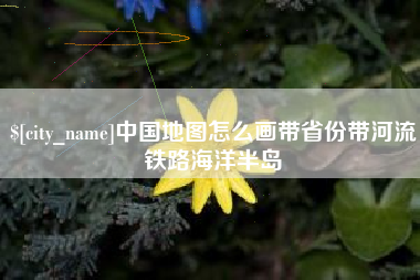 天门中国地图怎么画带省份带河流铁路海洋半岛
