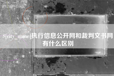 天门执行信息公开网和裁判文书网有什么区别