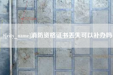 天门消防资格证书丢失可以补办吗