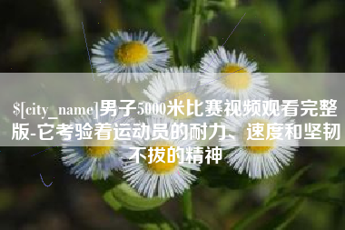 天门男子5000米比赛视频观看完整版-它考验着运动员的耐力、速度和坚韧不拔的精神