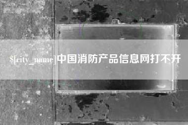 天门中国消防产品信息网打不开