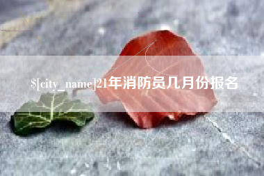 天门21年消防员几月份报名