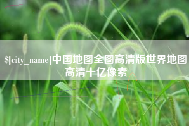 天门中国地图全图高清版世界地图高清十亿像素