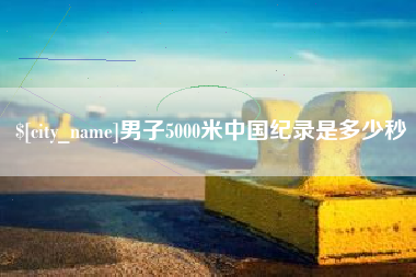 天门男子5000米中国纪录是多少秒