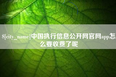 天门中国执行信息公开网官网app怎么要收费了呢