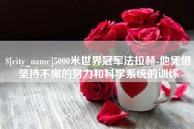 天门5000米世界冠军法拉赫-他凭借坚持不懈的努力和科学系统的训练