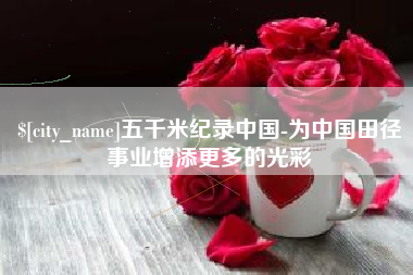 天门五千米纪录中国-为中国田径事业增添更多的光彩