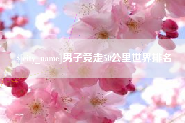 天门男子竞走50公里世界排名