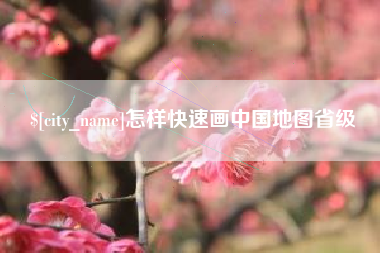 天门怎样快速画中国地图省级