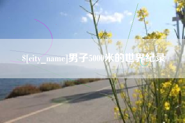 天门男子5000米的世界纪录