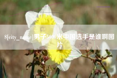 天门男子5000米中国选手是谁啊图片
