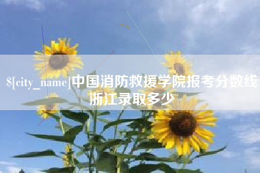 天门中国消防救援学院报考分数线浙江录取多少