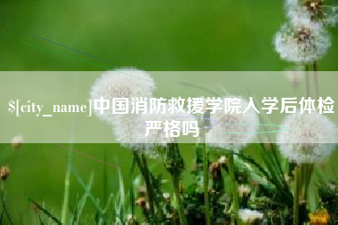 天门中国消防救援学院入学后体检严格吗