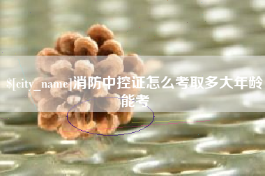 天门消防中控证怎么考取多大年龄能考
